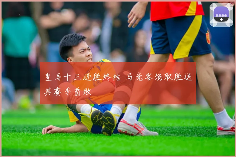 皇马十三连胜终结 马竞客场取胜送其赛季首败