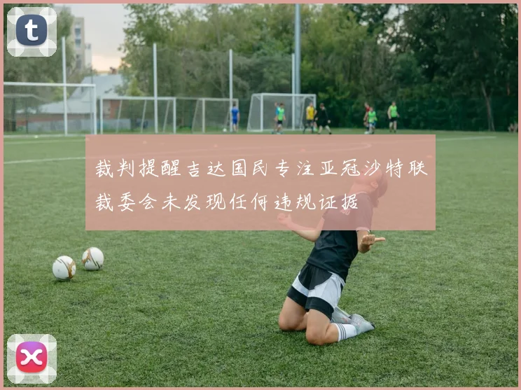 裁判提醒吉达国民专注亚冠沙特联裁委会未发现任何违规证据