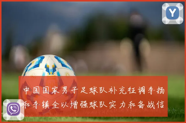 中国国家男子足球队补充征调李扬和李镇全以增强球队实力和备战信心
