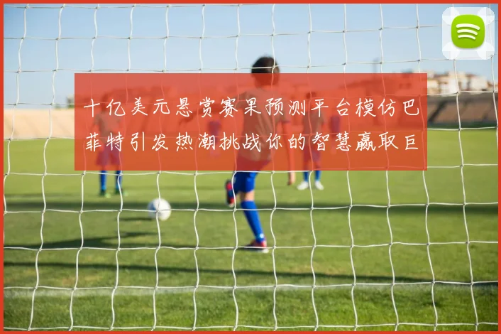 十亿美元悬赏赛果预测平台模仿巴菲特引发热潮挑战你的智慧赢取巨额奖金