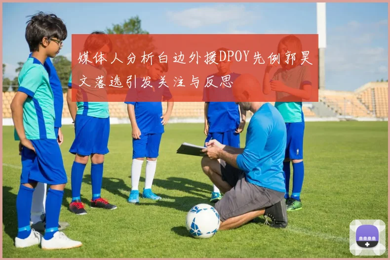媒体人分析白边外援DPOY先例郭昊文落选引发关注与反思
