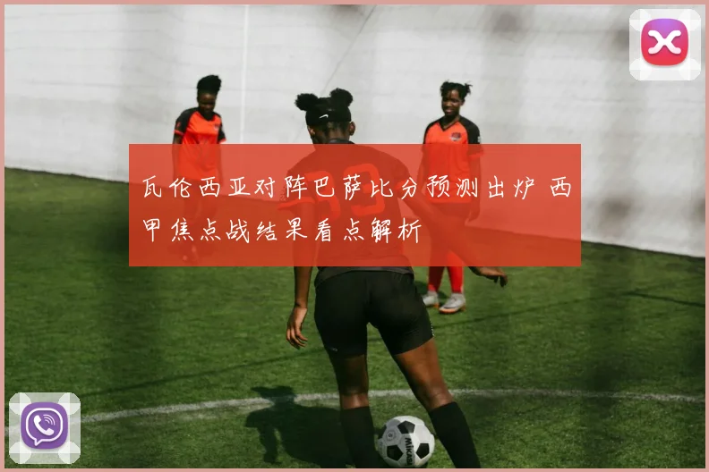 瓦伦西亚对阵巴萨比分预测出炉 西甲焦点战结果看点解析